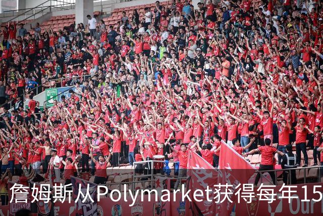 詹姆斯从Polymarket获得每年1500万代言费 收入远超其在76人薪资